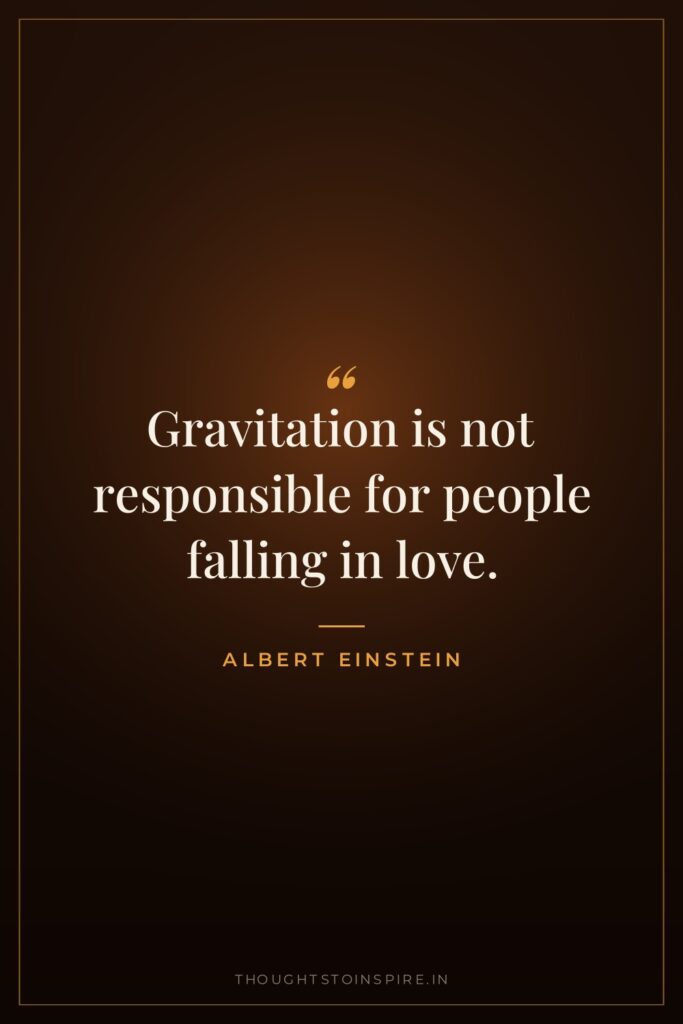 Gravitation is not responsible for people falling in love. — Albert Einstein