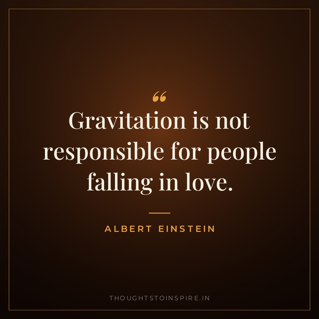 Gravitation is not responsible for people falling in love. — Albert Einstein