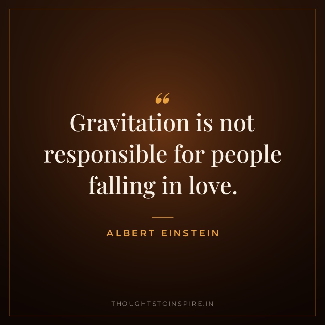Gravitation is not responsible for people falling in love. — Albert Einstein