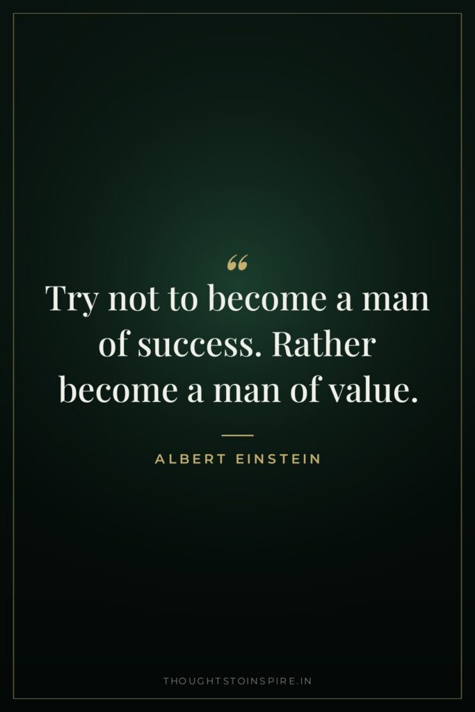 Try not to become a man of success. Rather become… — Albert Einstein