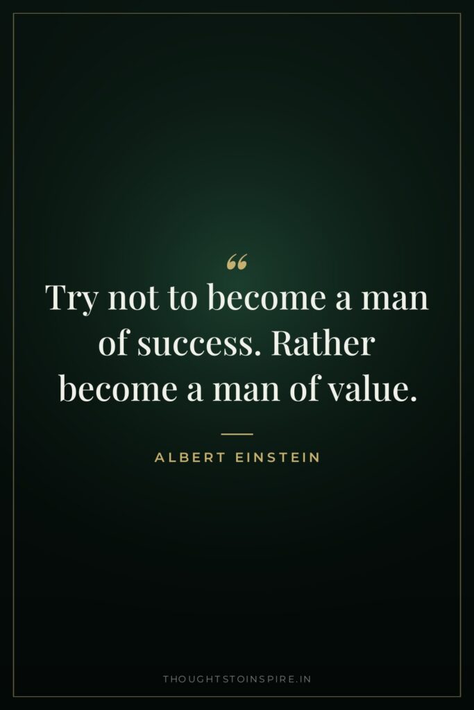 Try not to become a man of success. Rather become… — Albert Einstein