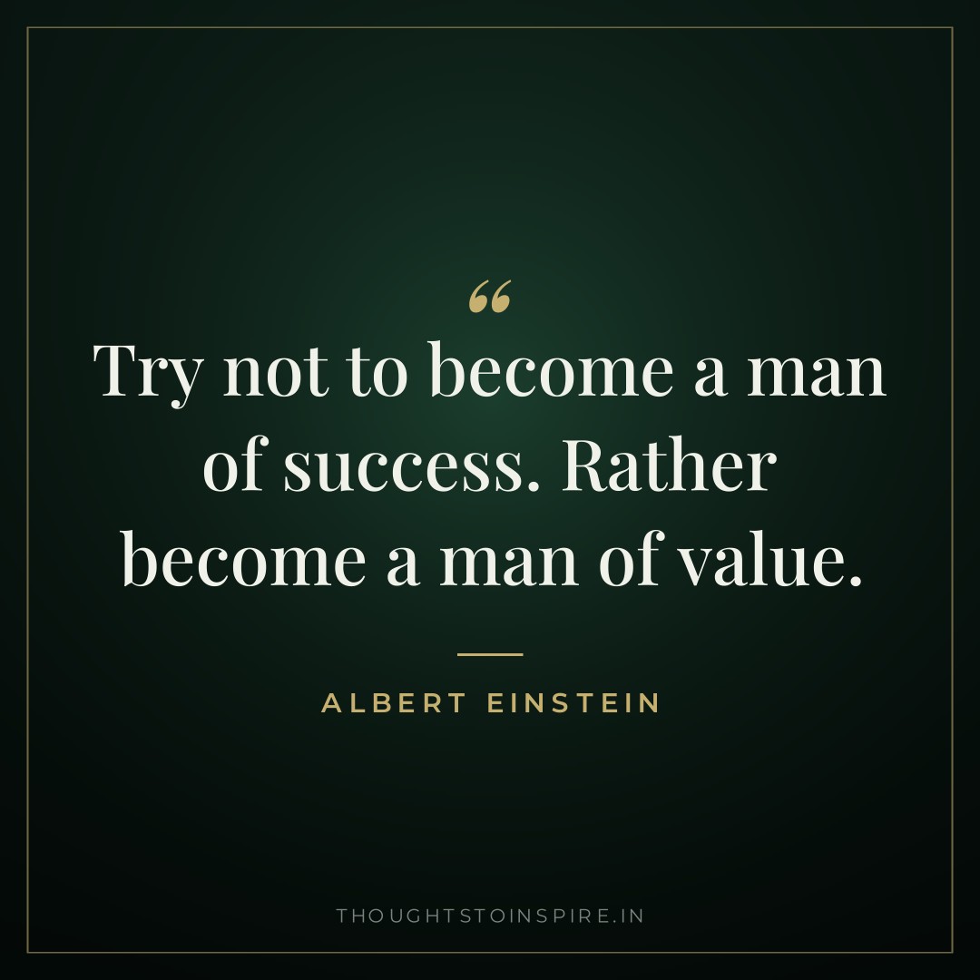 Try not to become a man of success. Rather become a man of value. — Albert Einstein