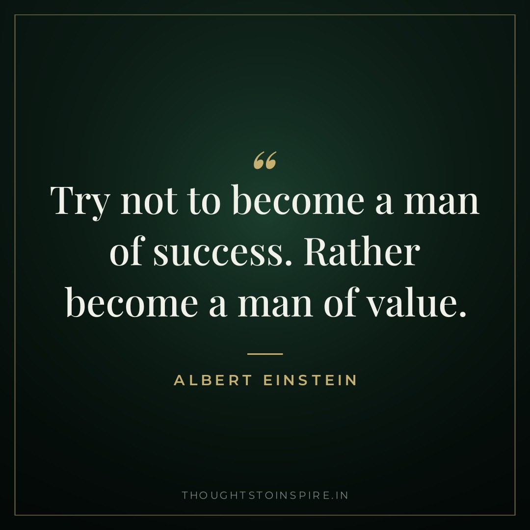 Try not to become a man of success. Rather become a man of value. — Albert Einstein