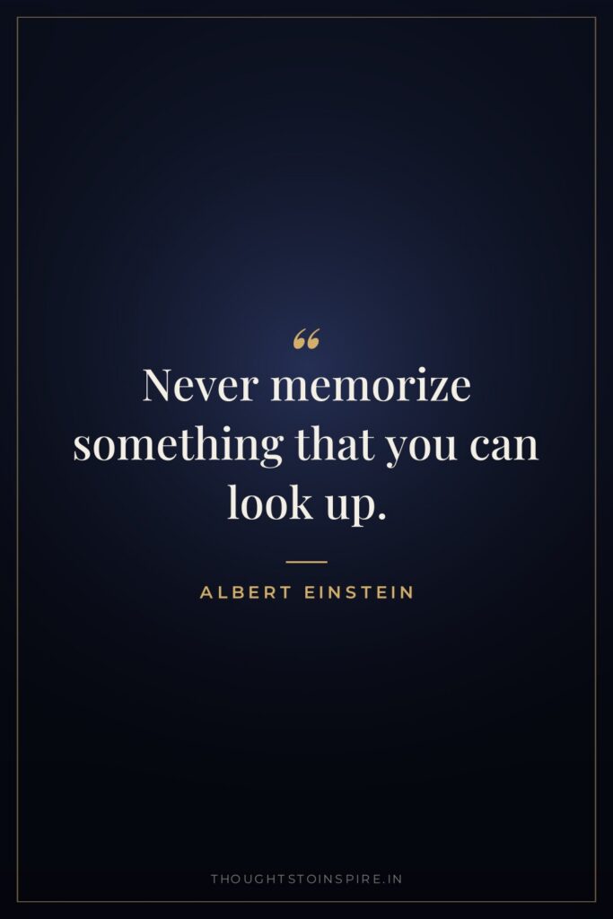 Never memorize something that you can look up. — Albert Einstein