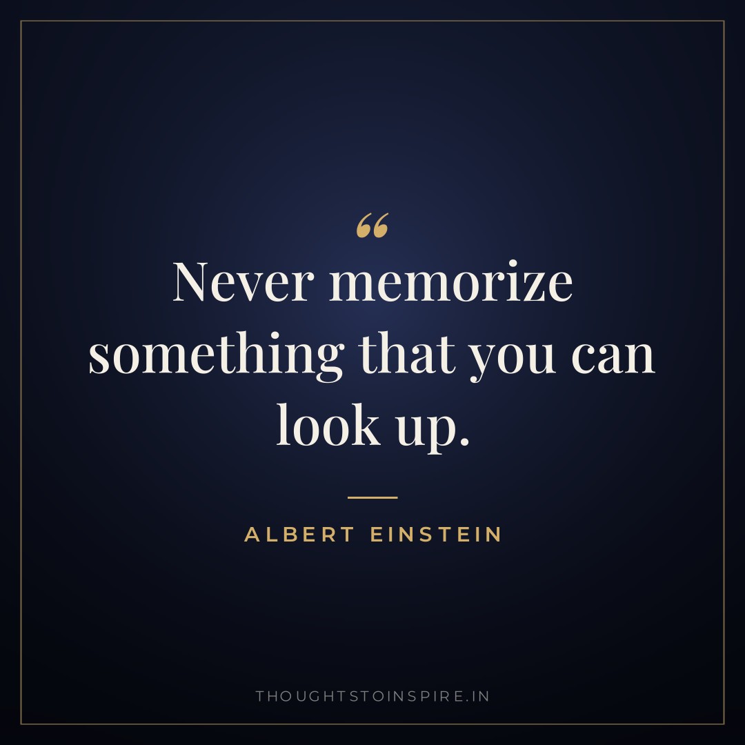 Never memorize something that you can look up. — Albert Einstein