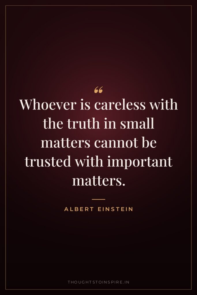 Whoever is careless with the truth in small matters cannot… — Albert Einstein