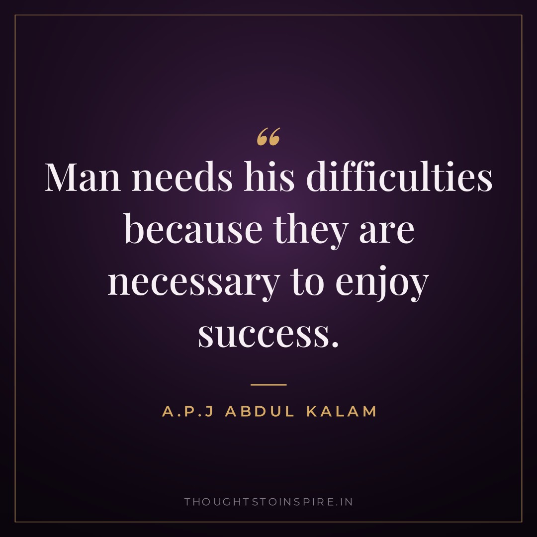 Man needs his difficulties because they are necessary to enjoy success. — A.P.J Abdul Kalam