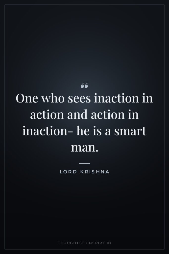 One who sees inaction in action and action in inaction-… — Lord Krishna