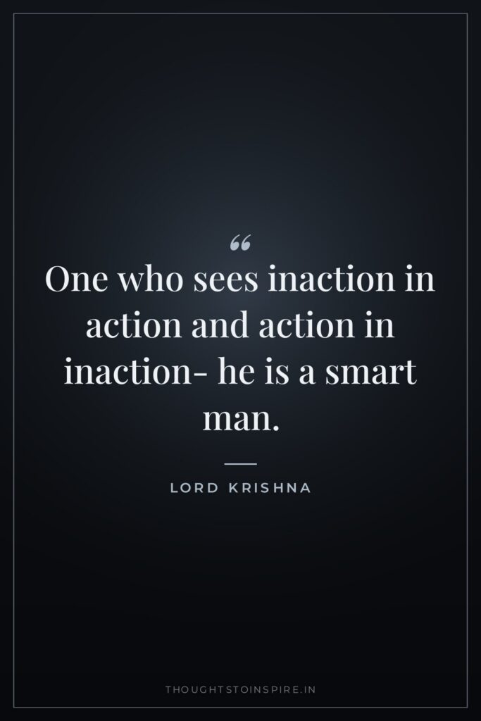 One who sees inaction in action and action in inaction-… — Lord Krishna