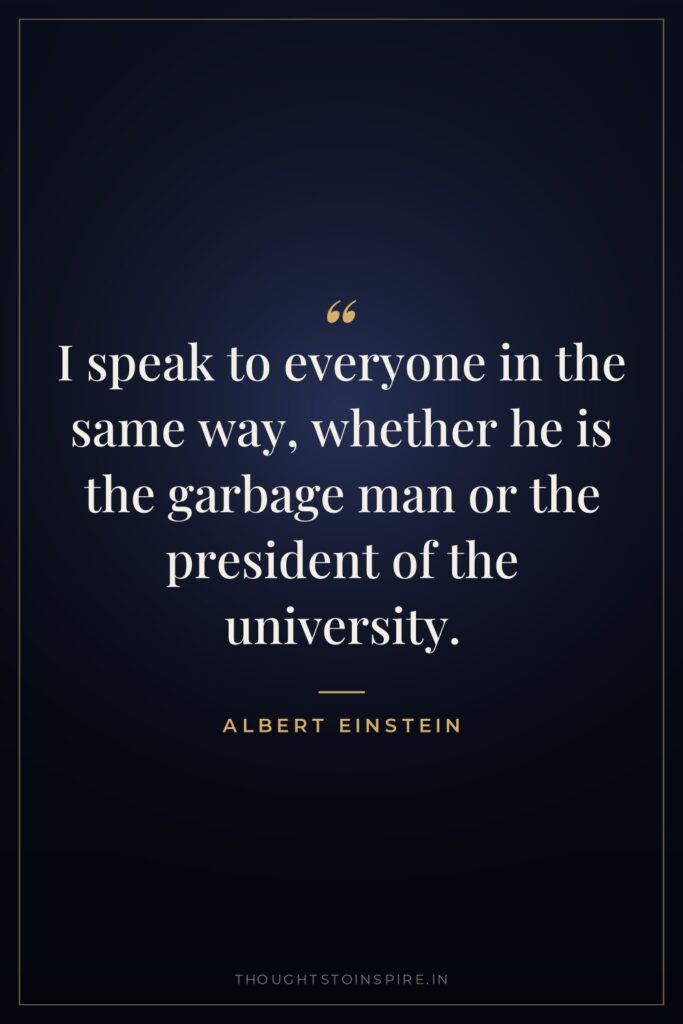 I speak to everyone in the same way, whether he… — Albert Einstein