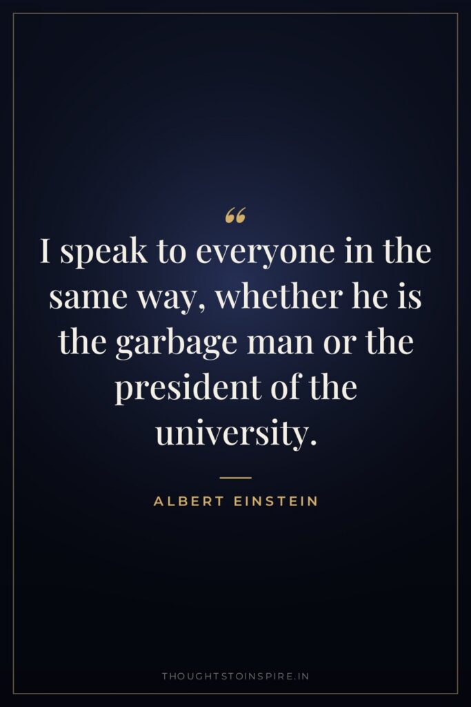 I speak to everyone in the same way, whether he… — Albert Einstein