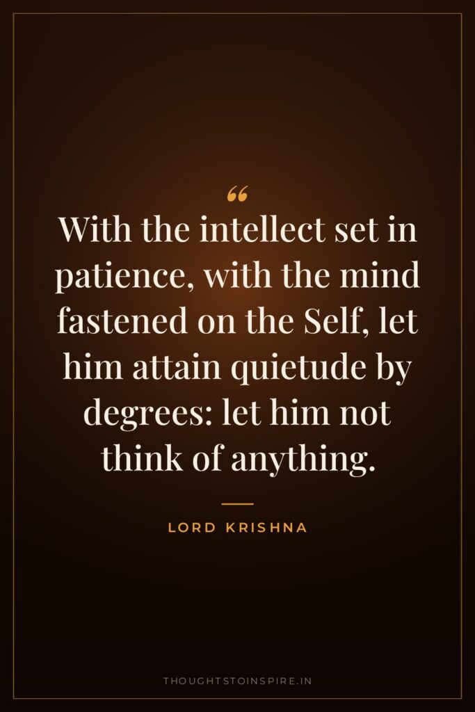 With the intellect set in patience, with the mind fastened… — Lord Krishna
