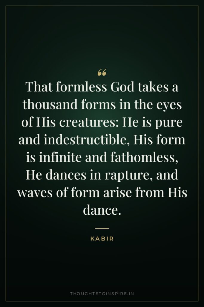 That formless God takes a thousand forms in the eyes… — Kabir