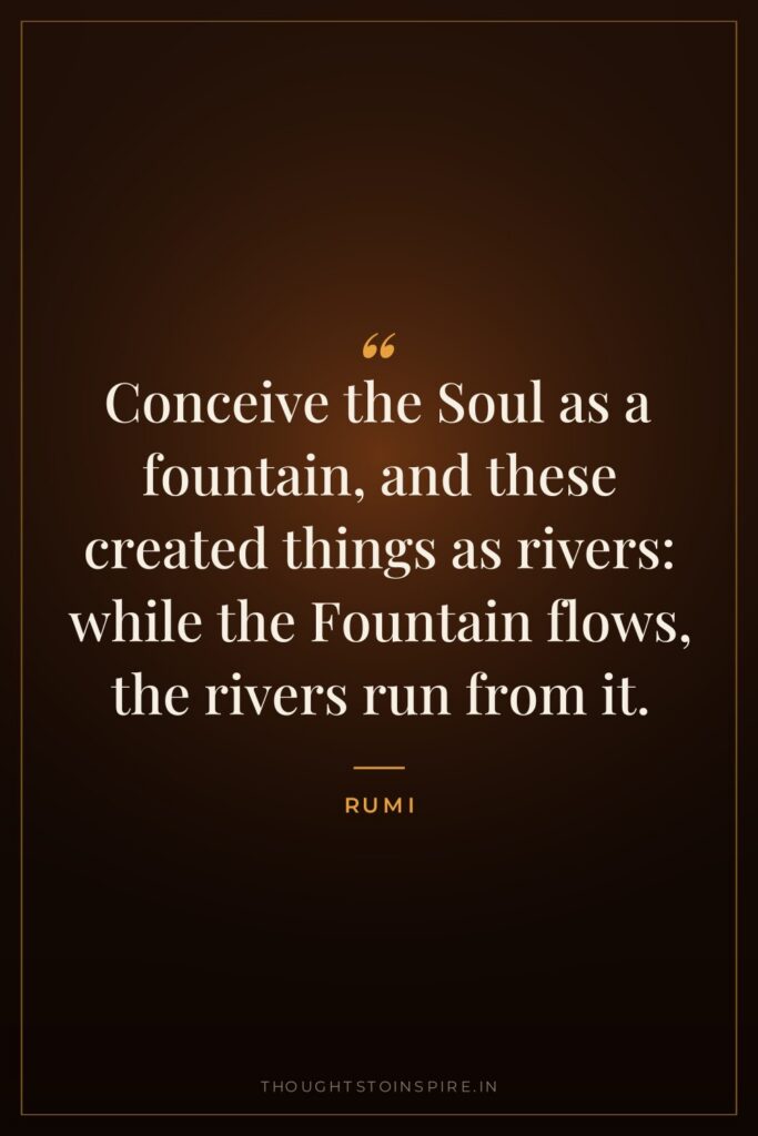 Conceive the Soul as a fountain, and these created things… — Rumi