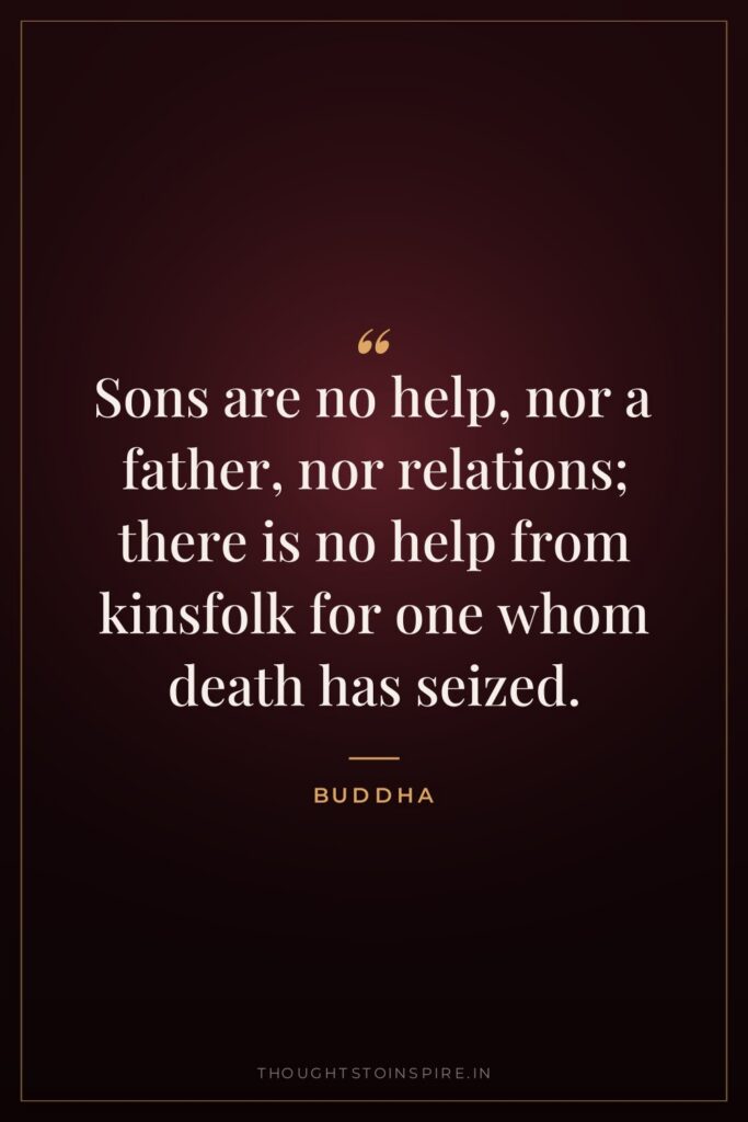 Sons are no help, nor a father, nor relations; there… — Buddha