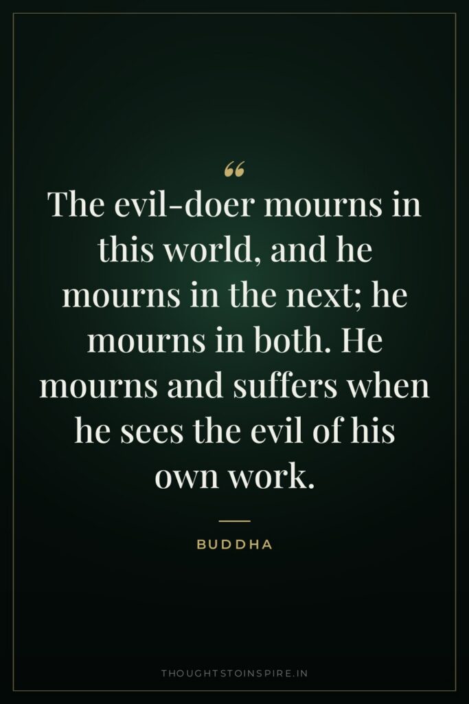 The evil-doer mourns in this world, and he mourns in… — Buddha
