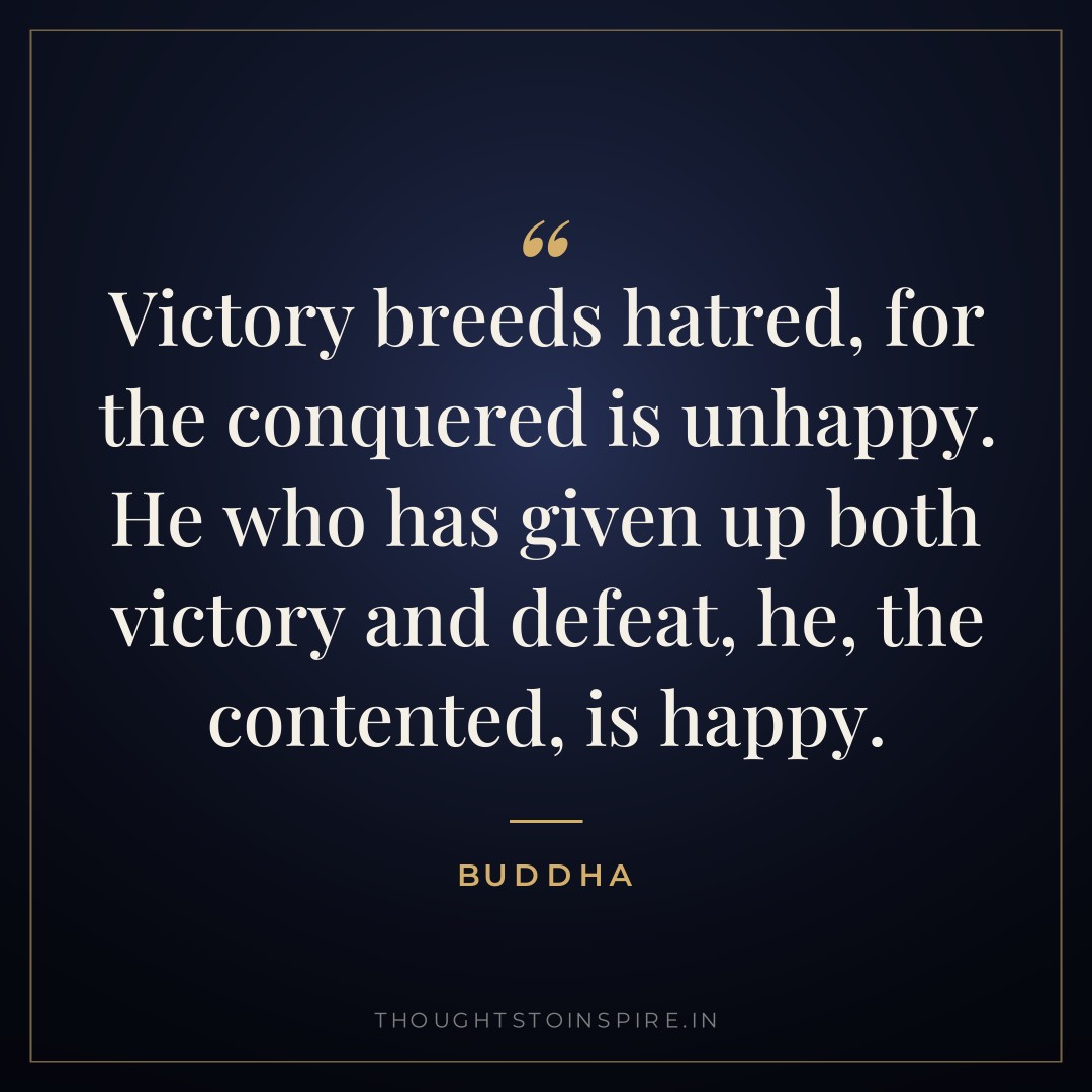 Victory breeds hatred, for the conquered is unhappy. He who has given up both victory and defeat, he, the contented, is happy. — Buddha