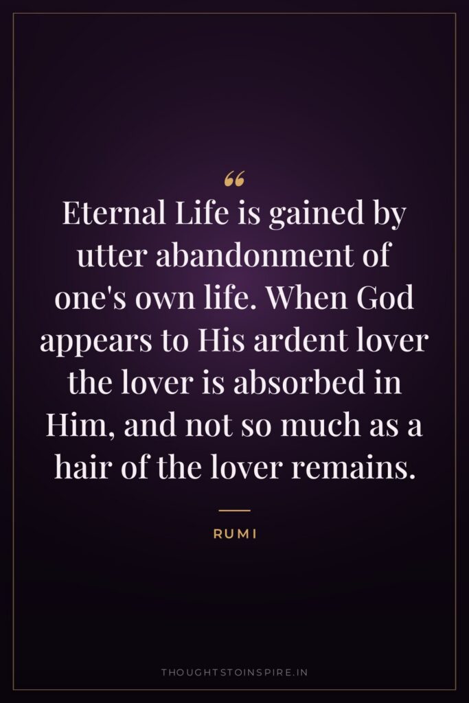 Eternal Life is gained by utter abandonment of one’s own life. When God appears to His ardent lover the lover is absorbed in Him, and not so much as a hair of the lover remains.