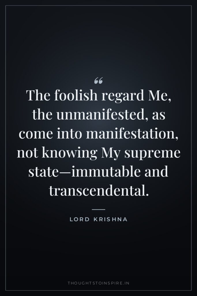 The foolish regard Me, the unmanifested, as come into manifestation,… — Lord Krishna