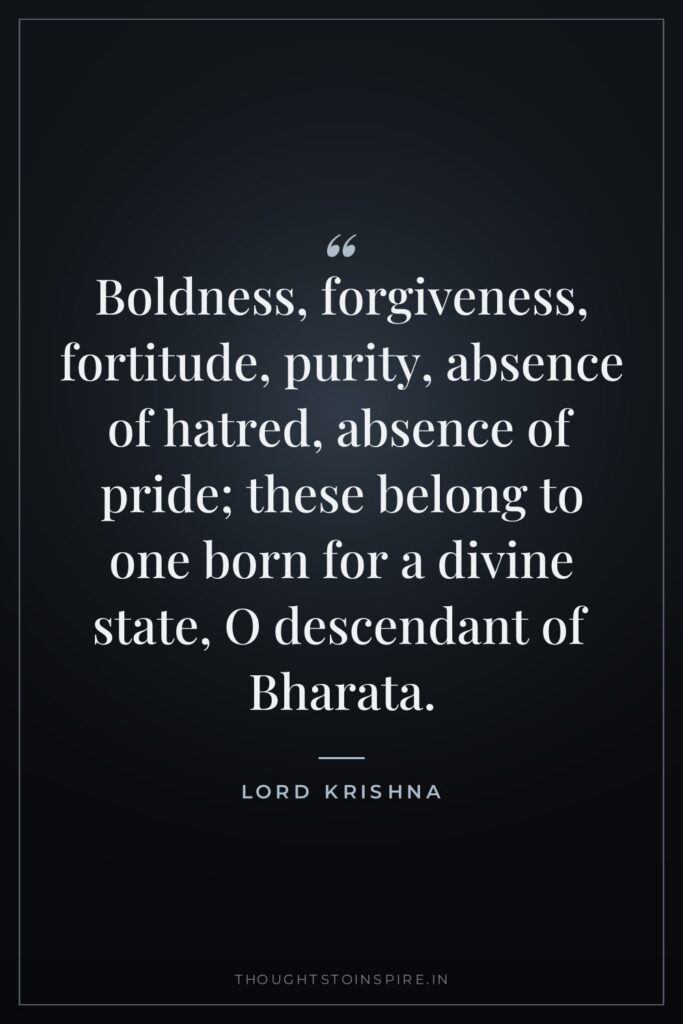 Boldness, forgiveness, fortitude, purity, absence of hatred, absence of pride;… — Lord Krishna