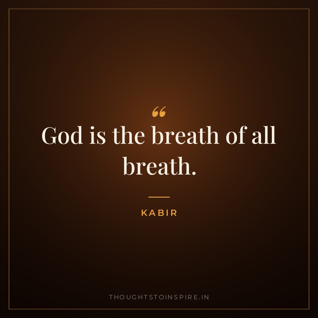 God is the breath of all breath. — Kabir