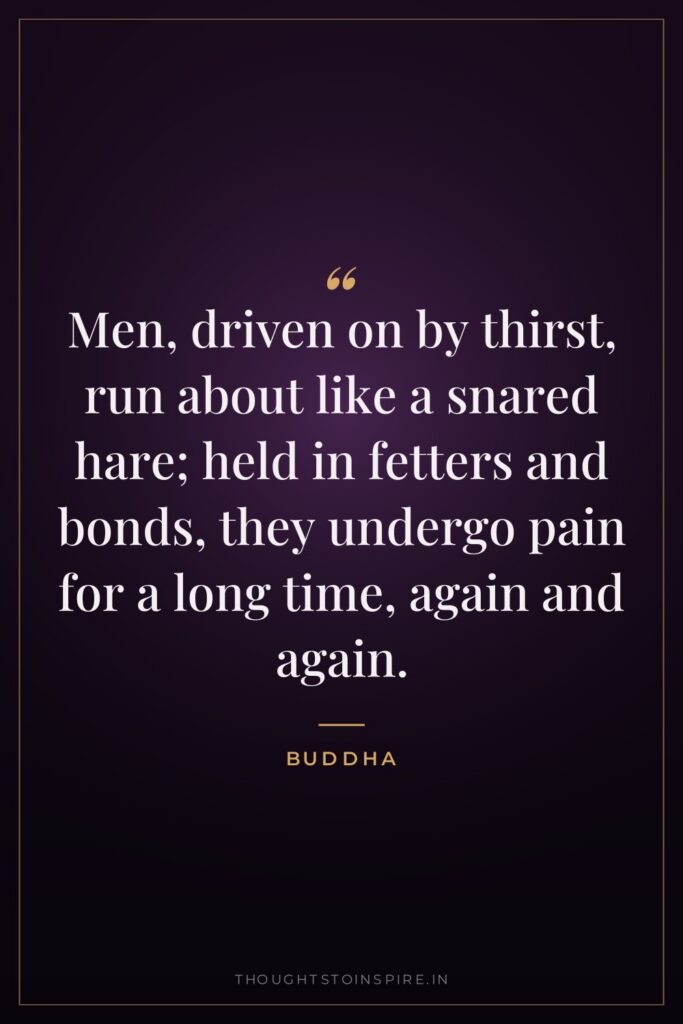 Men, driven on by thirst, run about like a snared… — Buddha