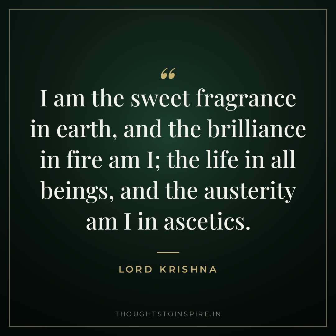 I am the sweet fragrance in earth, and the brilliance in fire am I; the life in all beings, and the austerity am I in ascetics. — Lord Krishna