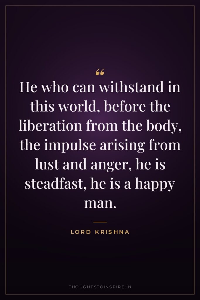 He who can withstand in this world, before the liberation… — Lord Krishna