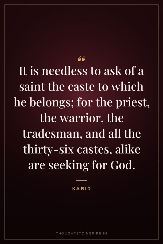 It is needless to ask of a saint the caste… — Kabir