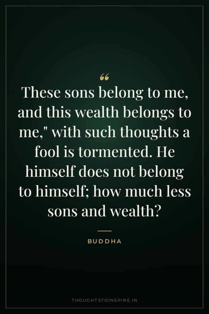 These sons belong to me, and this wealth belongs to… — Buddha