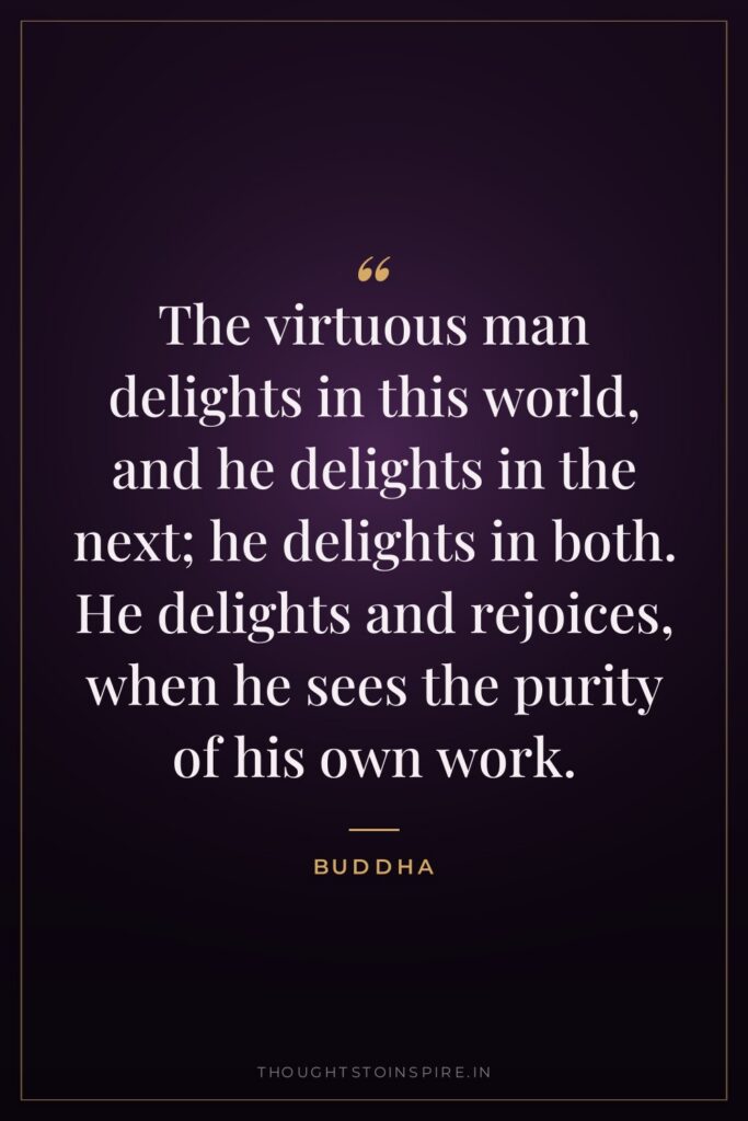 The virtuous man delights in this world, and he delights… — Buddha